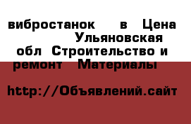 вибростанок 400 в › Цена ­ 23 000 - Ульяновская обл. Строительство и ремонт » Материалы   